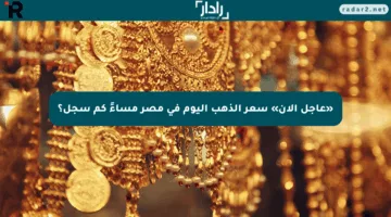 «عاجل الآن» سعر الذهب اليوم في مصر مساءً كم سجل؟